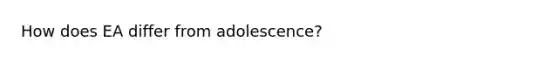 How does EA differ from adolescence?