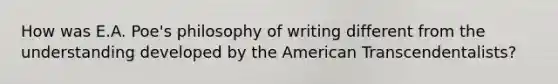 How was E.A. Poe's philosophy of writing different from the understanding developed by the American Transcendentalists?