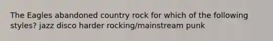 The Eagles abandoned country rock for which of the following styles? jazz disco harder rocking/mainstream punk