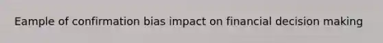 Eample of confirmation bias impact on financial decision making