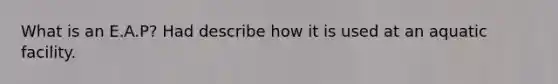What is an E.A.P? Had describe how it is used at an aquatic facility.