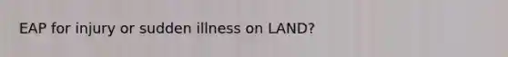 EAP for injury or sudden illness on LAND?