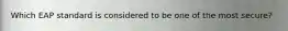 Which EAP standard is considered to be one of the most secure?