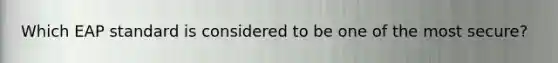 Which EAP standard is considered to be one of the most secure?