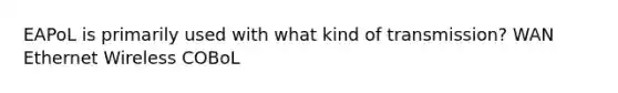 EAPoL is primarily used with what kind of transmission? WAN Ethernet Wireless COBoL