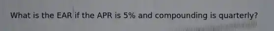 What is the EAR if the APR is​ 5% and compounding is​ quarterly?