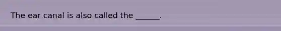 The ear canal is also called the ______.