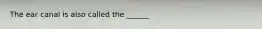 The ear canal is also called the ______