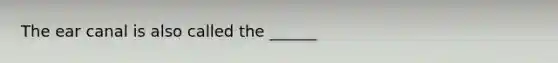 The ear canal is also called the ______