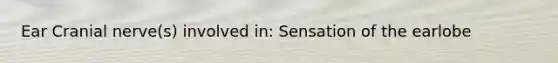 Ear Cranial nerve(s) involved in: Sensation of the earlobe