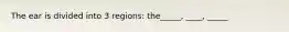 The ear is divided into 3 regions: the_____, ____, _____