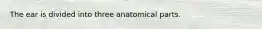 The ear is divided into three anatomical parts.