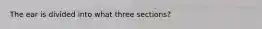 The ear is divided into what three sections?