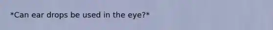 *Can ear drops be used in the eye?*