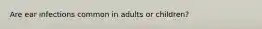 Are ear infections common in adults or children?
