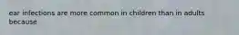 ear infections are more common in children than in adults because