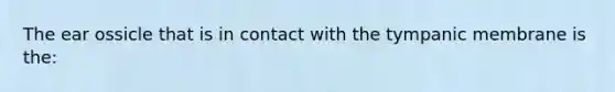 The ear ossicle that is in contact with the tympanic membrane is the: