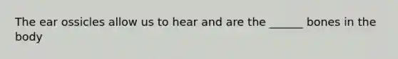 The ear ossicles allow us to hear and are the ______ bones in the body