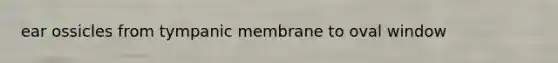 ear ossicles from tympanic membrane to oval window