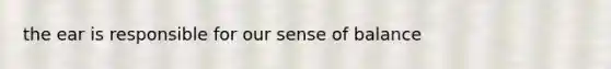 the ear is responsible for our sense of balance