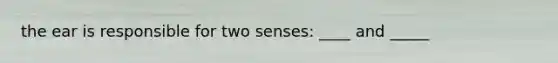 the ear is responsible for two senses: ____ and _____