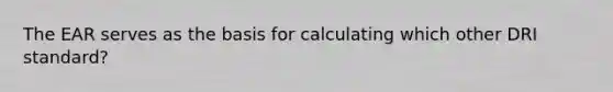 The EAR serves as the basis for calculating which other DRI standard?