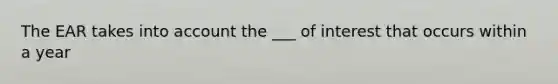 The EAR takes into account the ___ of interest that occurs within a year