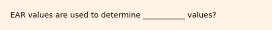 EAR values are used to determine ___________ values?