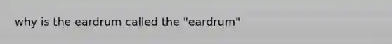 why is the eardrum called the "eardrum"