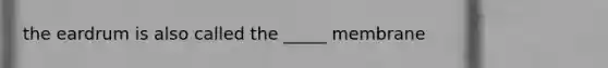 the eardrum is also called the _____ membrane