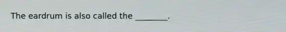 The eardrum is also called the​ ________.