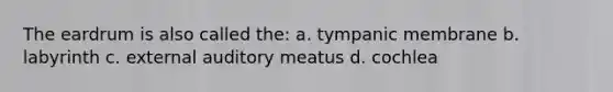 The eardrum is also called the: a. tympanic membrane b. labyrinth c. external auditory meatus d. cochlea