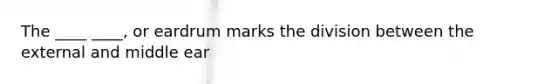 The ____ ____, or eardrum marks the division between the external and middle ear