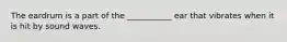 The eardrum is a part of the ___________ ear that vibrates when it is hit by sound waves.