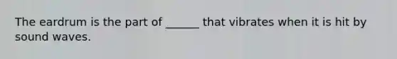 The eardrum is the part of ______ that vibrates when it is hit by sound waves.