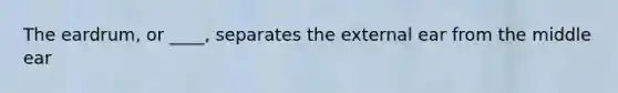 The eardrum, or ____, separates the external ear from the middle ear