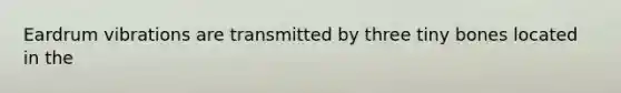Eardrum vibrations are transmitted by three tiny bones located in the