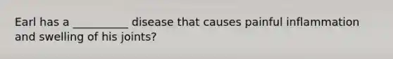 Earl has a __________ disease that causes painful inflammation and swelling of his joints?