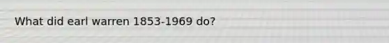 What did earl warren 1853-1969 do?