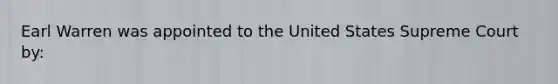 Earl Warren was appointed to the United States Supreme Court by:
