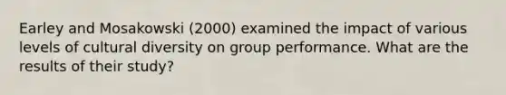 Earley and Mosakowski (2000) examined the impact of various levels of cultural diversity on group performance. What are the results of their study?