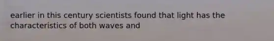 earlier in this century scientists found that light has the characteristics of both waves and