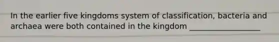 In the earlier five kingdoms system of classification, bacteria and archaea were both contained in the kingdom __________________