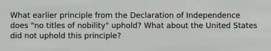 What earlier principle from the Declaration of Independence does "no titles of nobility" uphold? What about the United States did not uphold this principle?