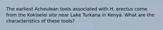 The earliest Acheulean tools associated with H. erectus come from the Kokiselei site near Lake Turkana in Kenya. What are the characteristics of these tools?