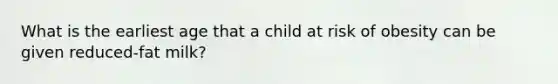 What is the earliest age that a child at risk of obesity can be given reduced-fat milk?