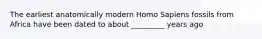 The earliest anatomically modern Homo Sapiens fossils from Africa have been dated to about _________ years ago