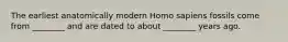 The earliest anatomically modern Homo sapiens fossils come from ________ and are dated to about ________ years ago.