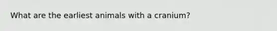 What are the earliest animals with a cranium?