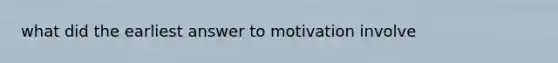 what did the earliest answer to motivation involve